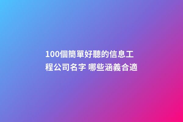 100個簡單好聽的信息工程公司名字 哪些涵義合適